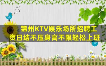 锦州KTV娱乐场所招聘工资日结不压身高不限轻松上班